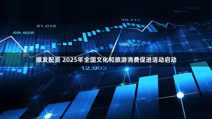 顺发配资 2025年全国文化和旅游消费促进活动启动