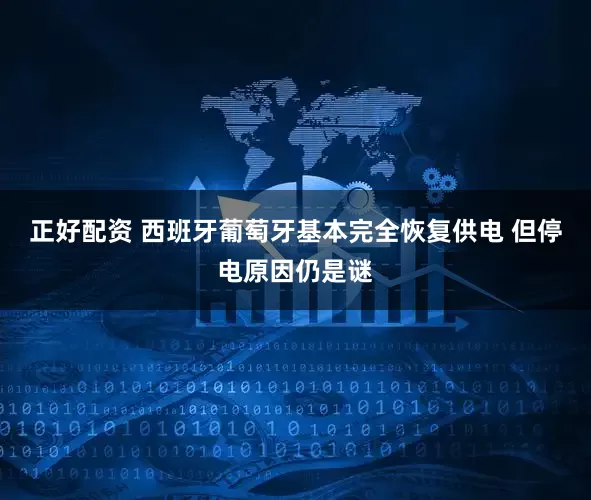 正好配资 西班牙葡萄牙基本完全恢复供电 但停电原因仍是谜