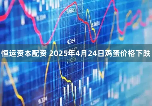 恒运资本配资 2025年4月24日鸡蛋价格下跌