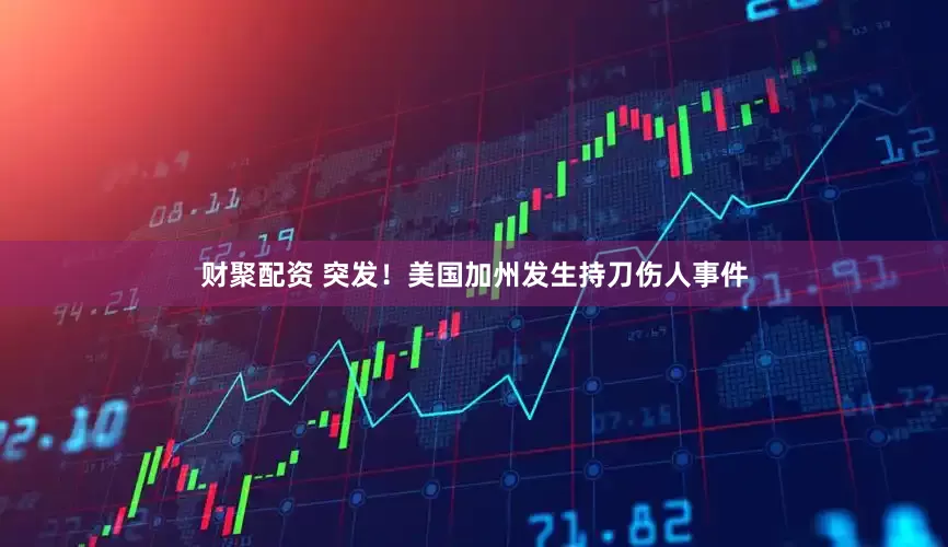 财聚配资 突发！美国加州发生持刀伤人事件