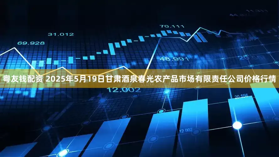 粤友钱配资 2025年5月19日甘肃酒泉春光农产品市场有限责任公司价格行情