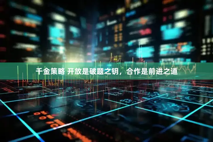 千金策略 开放是破题之钥，合作是前进之道