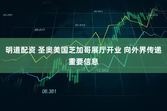 明道配资 圣奥美国芝加哥展厅开业 向外界传递重要信息