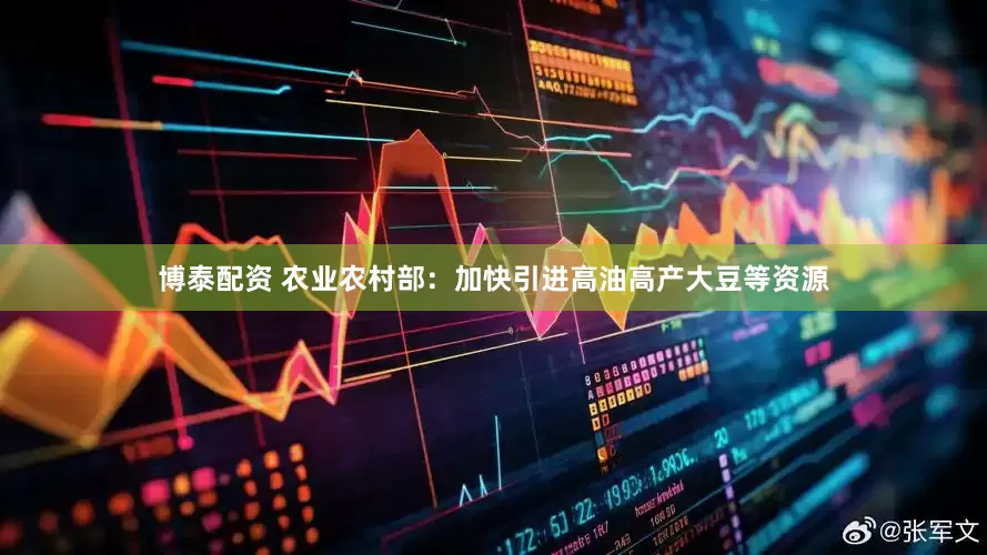 博泰配资 农业农村部：加快引进高油高产大豆等资源
