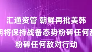 汇通资管 朝鲜再批美韩军演：朝将保持战备态势粉碎任何敌对行动