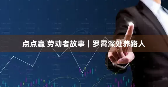 点点赢 劳动者故事｜罗霄深处养路人