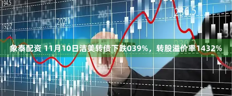 象泰配资 11月10日洁美转债下跌039%，转股溢价率1432%